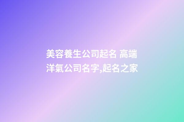 美容養生公司起名 高端洋氣公司名字,起名之家-第1張-公司起名-玄機派